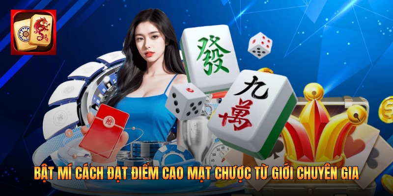 Bật Mí Cách Đạt Điểm Cao Mạt Chược Từ Giới Chuyên Gia