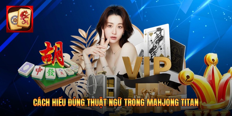 Cách hiểu đúng thuật ngữ trong Mahjong Titan