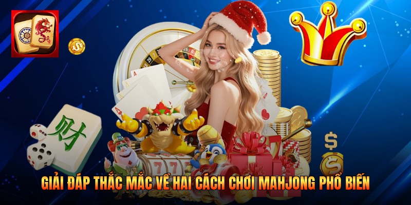Giải đáp thắc mắc về hai cách chơi Mahjong phổ biến