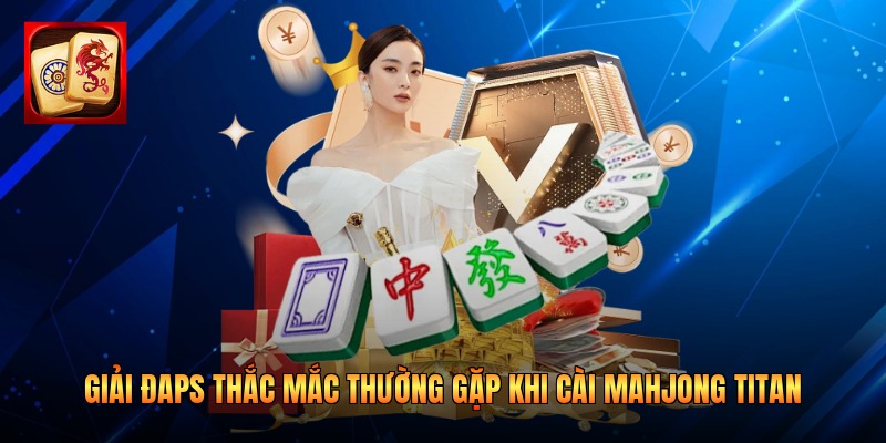 Giải đáp thắc mắc thường gặp khi cài Mahjong Titan
