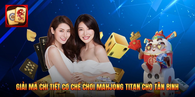 Giải Mã Chi Tiết Cơ Chế Chơi Mahjong Titan Cho Tân Binh