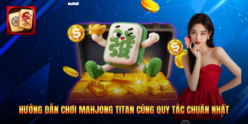 Hướng Dẫn Chơi Mahjong Titan Cùng Quy Tắc Chuẩn Nhất
