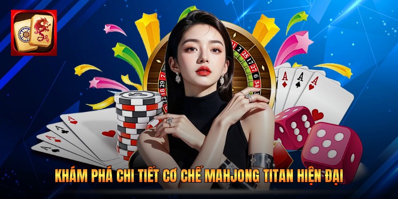 Khám phá chi tiết cơ chế Mahjong Titan hiện đại