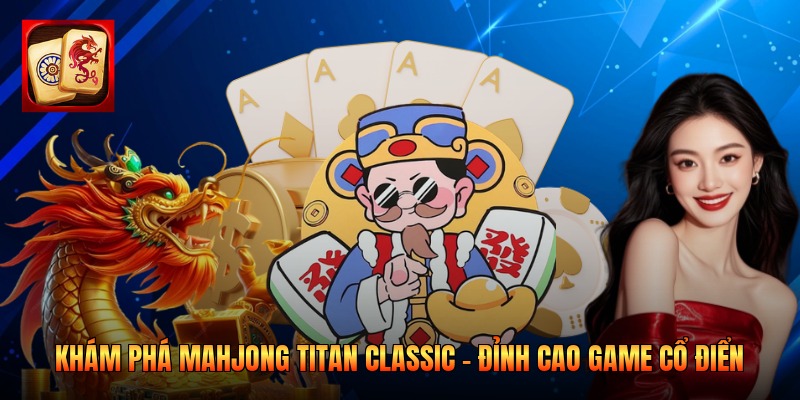 Khám Phá Mahjong Titan Classic - Đỉnh Cao Game Cổ Điển