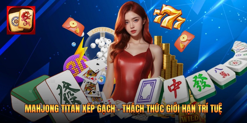 Mahjong Titan Xếp Gạch - Thách Thức Giới Hạn Trí Tuệ