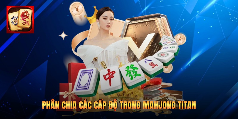 Phân chia các cấp độ trong Mahjong Titan