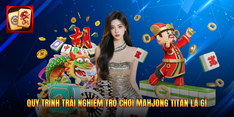 Quy trình trải nghiệm trò chơi mahjong titan là gì