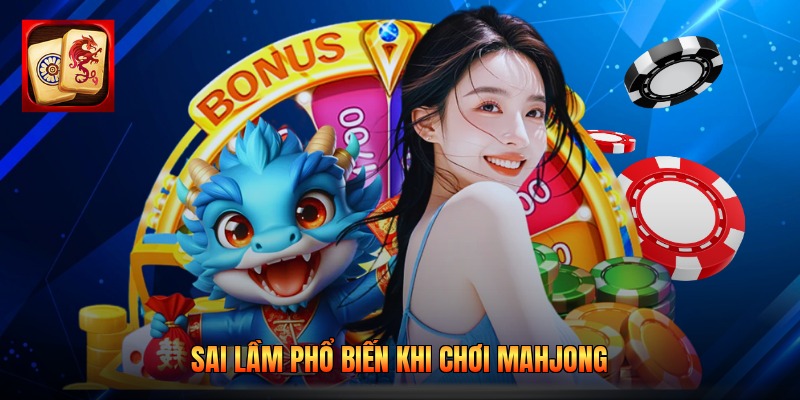 Sai lầm phổ biến khi chơi Mahjong