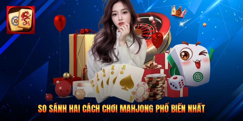 So sánh hai cách chơi Mahjong phổ biến nhất