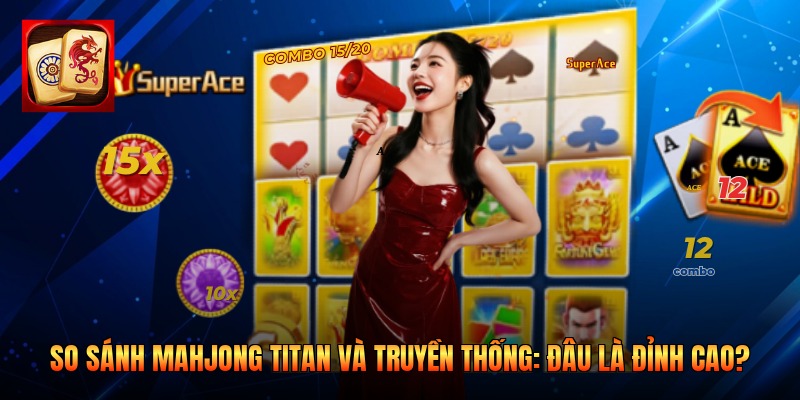 So Sánh Mahjong Titan Và Truyền Thống: Đâu Là Đỉnh Cao?