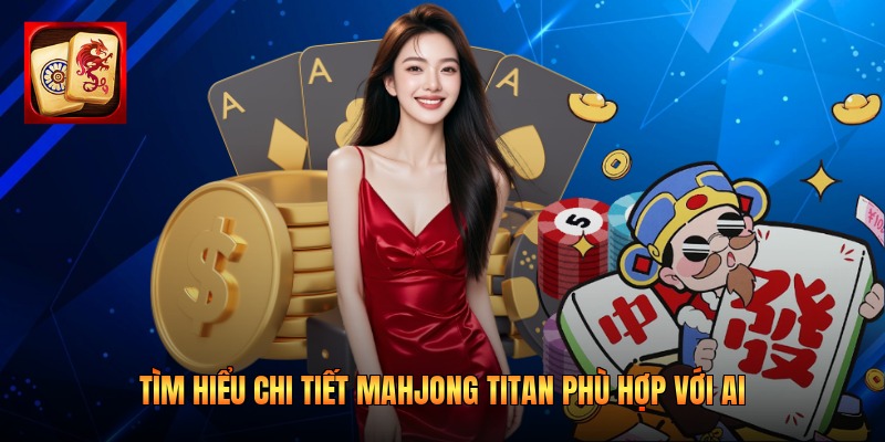 Tìm hiểu chi tiết Mahjong Titan phù hợp với ai