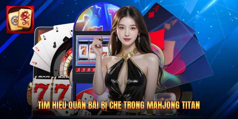 Tìm hiểu quân bài bị che trong Mahjong Titan